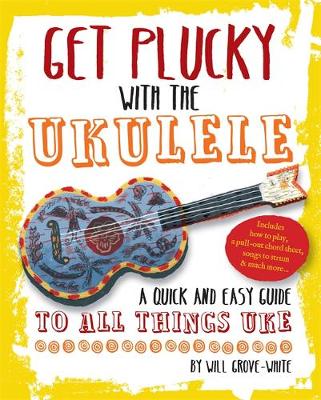 Get Plucky with the Ukulele: How To Play Ukulele in Easy-to-Follow Steps - Grove-White, Will