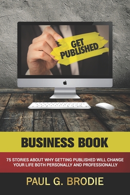 Get Published Business Book: 75 Stories About Why Getting Published Will Change Your Life Both Professionally and Personally - Brodie, Paul