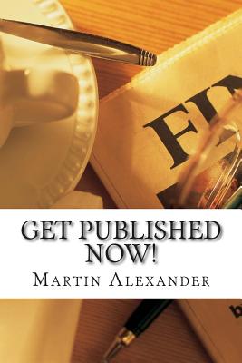 Get Published NOW!: How to Skip the Middleman and Publish and Market Your Book on Kindle, Nook, and iBooks - Alexander, Martin