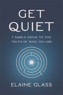 Get Quiet: 7 Simple Paths to the Truth of Who You Are - Glass, Elaine