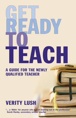 Get Ready to Teach: A Guide for the Newly Qualified Teacher (Nqt) - Lush, Verity