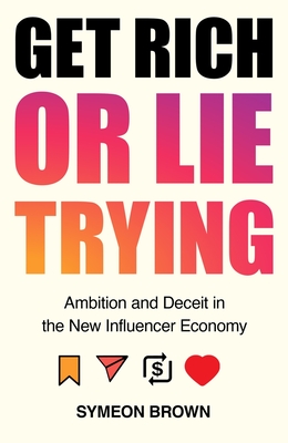 Get Rich or Lie Trying: Ambition and Deceit in the New Influencer Economy - Brown, Symeon