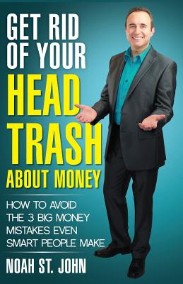 Get Rid of Your Head Trash about Money: How to Avoid the 3 Massive Money Mistakes Even Smart People Make - St John, Noah