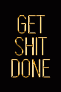 Get Shit Done: Elegant Gold & Black Notebook Show the World You've Got What It Takes! Stylish Luxury Journal