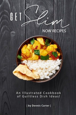 Get Slim Now Recipes: An Illustrated Cookbook of Guiltless Dish Ideas! - Carter, Dennis