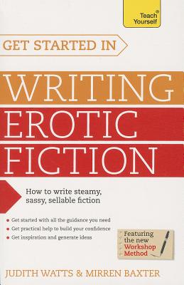 Get Started In Writing Erotic Fiction: How to write powerful, sexy and entertaining erotic fiction - Watts, Judith, and Baxter, Mirren