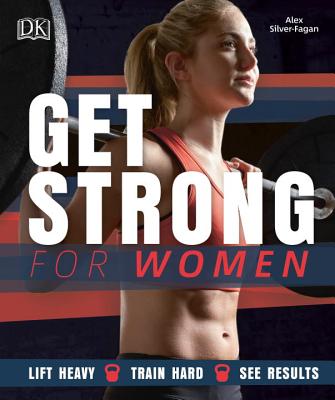 Get Strong for Women: Lift Heavy - Train Hard - See Results - Silver-Fagan, Alex