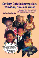 Get That Cutie in Commercials, Television, Films, and Videos: Breaking Your Talented Child Into the Entertainment Industry: The African-American Parents' Step-By-Step Beginners' Guide to Show Business Success