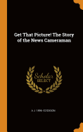 Get That Picture! The Story of the News Cameraman