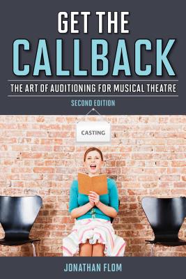 Get the Callback: The Art of Auditioning for Musical Theatre - Flom, Jonathan