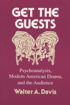 Get the Guests: Psychoanalysis, Modern American Drama, and the Audience - Davis, Walter A