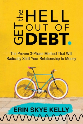 Get the Hell Out of Debt: The Proven 3-Phase Method That Will Radically Shift Your Relationship to Money - Kelly, Erin Skye