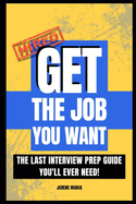 Get The Job You Want: The Last Interview Prep Guide You'll Ever Need!