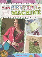 Get the Most from Your Sewing Machine: Smart Tips, Funky Ideas and Original Projects for Any Machine