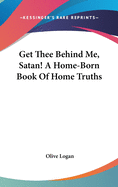 Get Thee Behind Me, Satan! a Home-Born Book of Home Truths