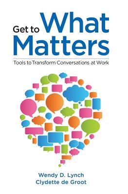 Get to What Matters: Tools to Transform Conversations at Work - de Groot Edd, Clydette, and Lynch Phd, Wendy D