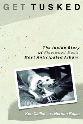 Get Tusked: The Inside Story of Fleetwood Mac's Most Anticipated Album - Caillat, Ken, and Rojas, Hernan