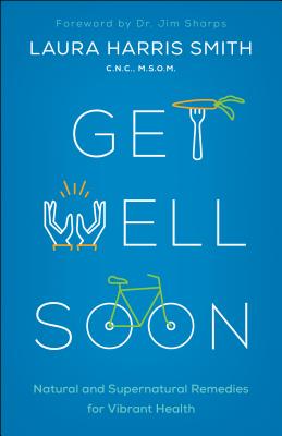 Get Well Soon: Natural and Supernatural Remedies for Vibrant Health - Smith C N C