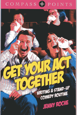 Get Your Act Together: Writing a Stand-Up Comedy Routine - Roche, Jenny