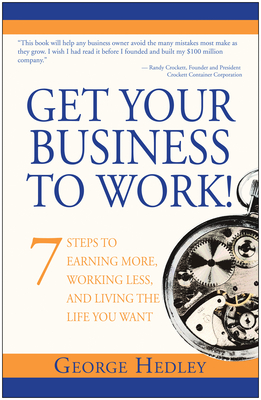 Get Your Business to Work!: 7 Steps to Earning More, Working Less, and Living the Life You Want - Hedley, George