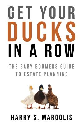 Get Your Ducks in a Row: The Baby Boomers Guide to Estate Planning - Margolis, Harry S