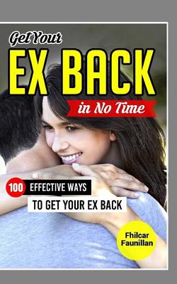 Get Your Ex Back in No Time: 100 Effective Ways to Get Your Ex Back - Faunillan, Fhilcar