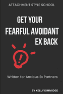 Get Your Fearful Avoidant Ex Back: Written for Anxious Ex Partners