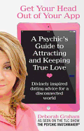 Get Your Head Out of Your App: A Psychic's Guide to Attracting and Keeping True Love