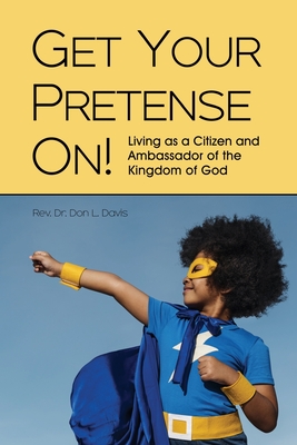 Get Your Pretense On!: Living as a Citizen and Ambassador of the Kingdom of God - Davis, Don L