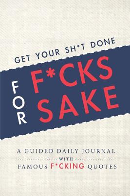 Get Your Sh*t Done for F*cks Sake - A Guided Daily Journal with Famous F*cking Quotes: An Easy-to-Use Journal with Day and Evening Writing Prompts, Goal-Setting, Task-Lists, Daily Gratitude, and More! - Notebooks, Positively Negative