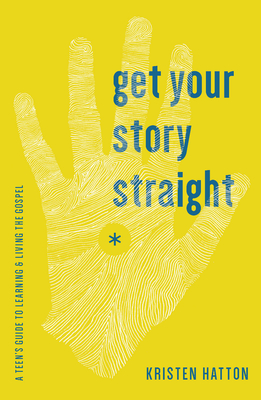 Get Your Story Straight: A Teen's Guide to Learning and Living the Gospel - Hatton, Kristen