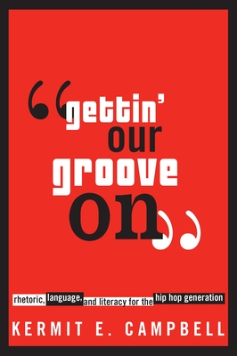 Gettin' Our Groove on: Rhetoric, Language, and Literacy for the Hip Hop Generation - Campbell, Kermit E