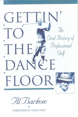 Gettin' to the Dance Floor: An Oral History of Professional Golf - Barkow, Al