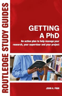 Getting a PhD: An Action Plan to Help Manage Your Research, Your Supervisor and Your Project - Finn, John