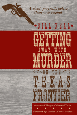 Getting Away with Murder on the Texas Frontier: Notorious Killings and Celebrated Trials - Neal, Bill, and Bakken, Gordon Morris (Introduction by)