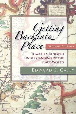 Getting Back Into Place, Second Edition: Toward a Renewed Understanding of the Place-World - Casey, Edward S