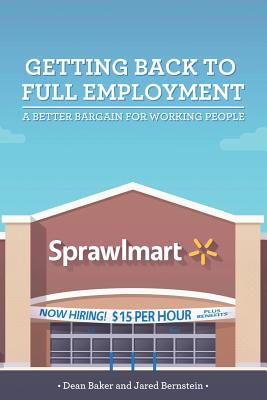 Getting Back to Full Employment: A Better Bargain for Working People - Baker, Dean, and Bernstein, Jared