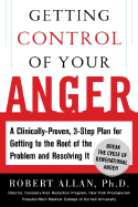 Getting Control of Your Anger: A Clinically Proven, Three-Step Plan for Getting to the Root of the Problem and Resolving It