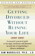 Getting Divorced Without Ruining Your Life: A Reasoned, Practical Guide to the Legal, Emotional and Financial Ins and Outs of Negotiating a Divorce Settlement
