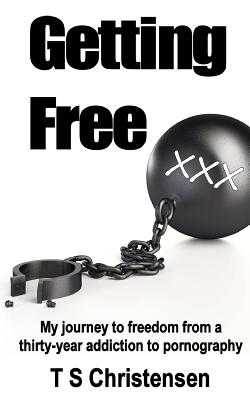 Getting Free: My journey to freedom from a thirty-year addiction to pornography - Christensen, T S