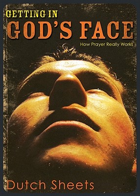 Getting in God's Face: How Prayer Really Works - Sheets, Dutch