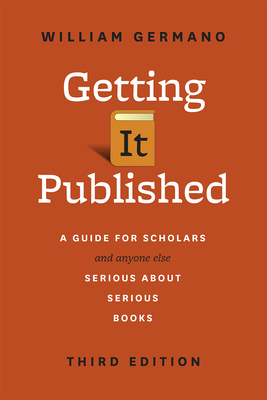 Getting It Published, Third Edition: A Guide for Scholars and Anyone Else Serious about Serious Books - Germano, William