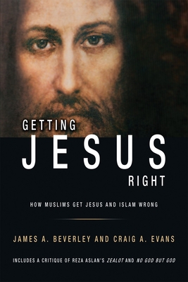 Getting Jesus Right: How Muslims Get Jesus and Islam Wrong: How Muslims Get Jesus and Islam Wrong - Beverley, James, Dr., and Evans, Craig A, Dr.