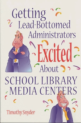 Getting Lead-Bottomed Administrators Excited about School Library Media Centers - Snyder, Timothy