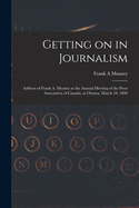 Getting on in Journalism [microform]: Address of Frank A. Munsey at the Annual Meeting of the Press Association of Canada, at Ottawa, March 10, 1898