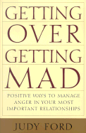 Getting Over Getting Mad: Positive Ways to Manage Anger in Your Most Important Relationships