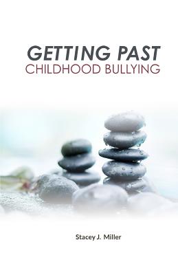 Getting Past Childhood Bullying: How Adults Can Recover From Trauma That Began at School - Miller, Stacey J