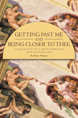 Getting Past Me and Being Closer to Thee: A Clear Path to a More Spiritual and Happier Life - Thomas, Brian