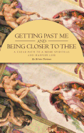 Getting Past Me and Being Closer to Thee: A Clear Path to a More Spiritual and Happier Life