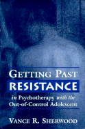 Getting Past Resistance with the Out-Of-Control Adolescent
